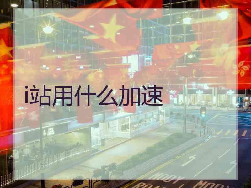 i站用什么加速