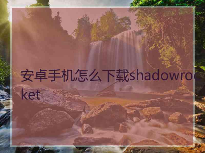 安卓手机怎么下载shadowrocket