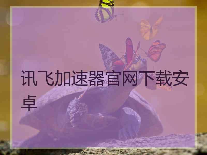 讯飞加速器官网下载安卓