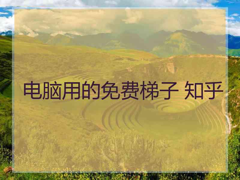 电脑用的免费梯子 知乎