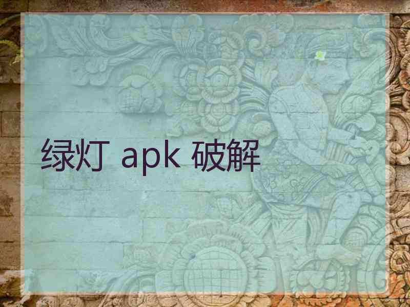 绿灯 apk 破解