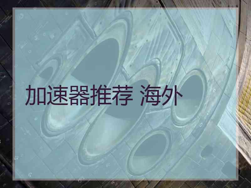 加速器推荐 海外