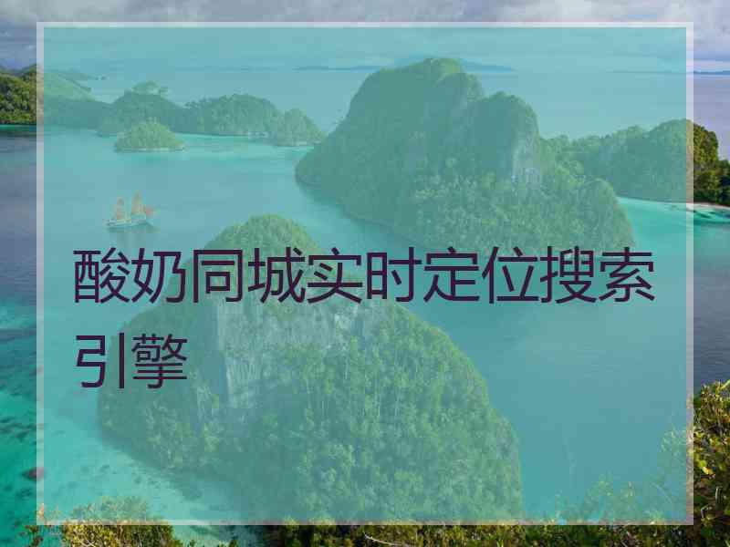 酸奶同城实时定位搜索引擎