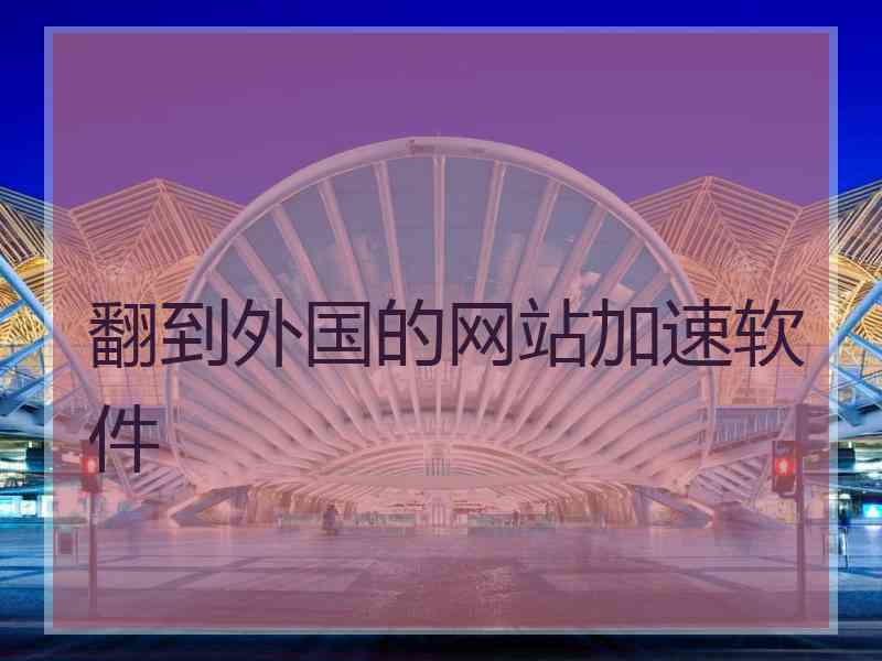 翻到外国的网站加速软件