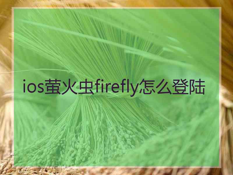 ios萤火虫firefly怎么登陆