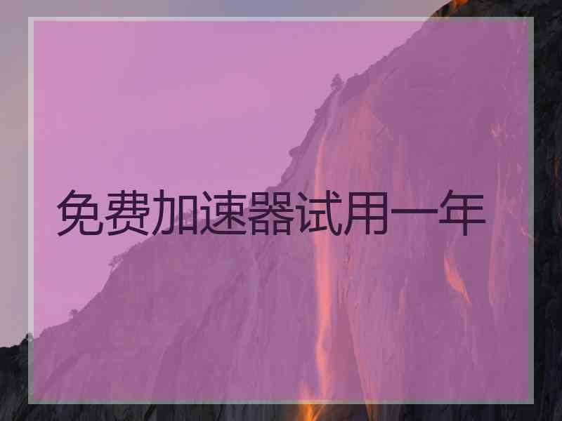 免费加速器试用一年