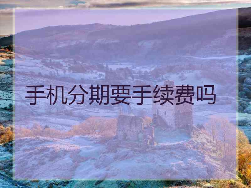 手机分期要手续费吗