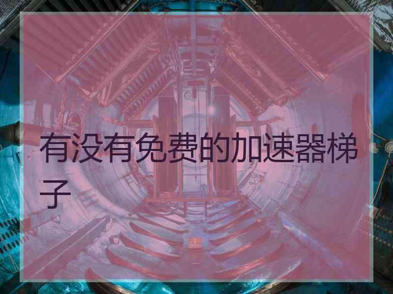 有没有免费的加速器梯子