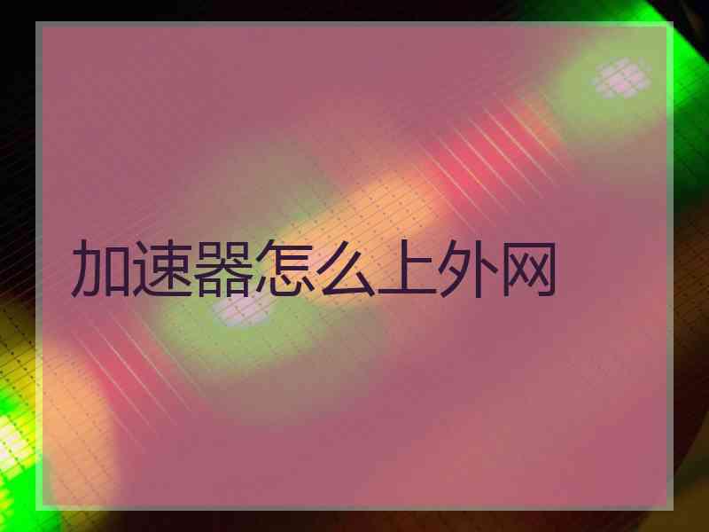 加速器怎么上外网