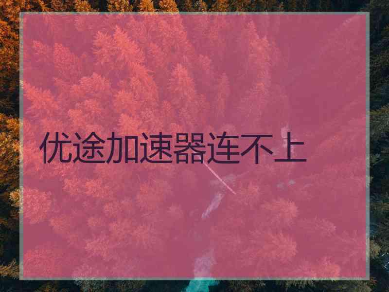 优途加速器连不上