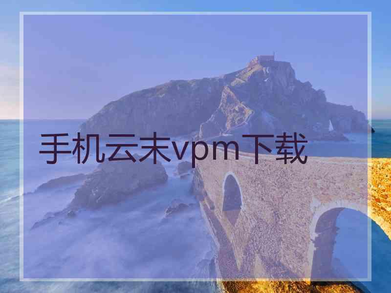 手机云末vpm下载