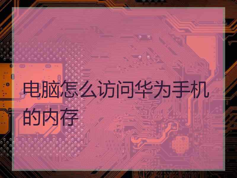 电脑怎么访问华为手机的内存