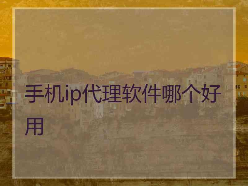 手机ip代理软件哪个好用