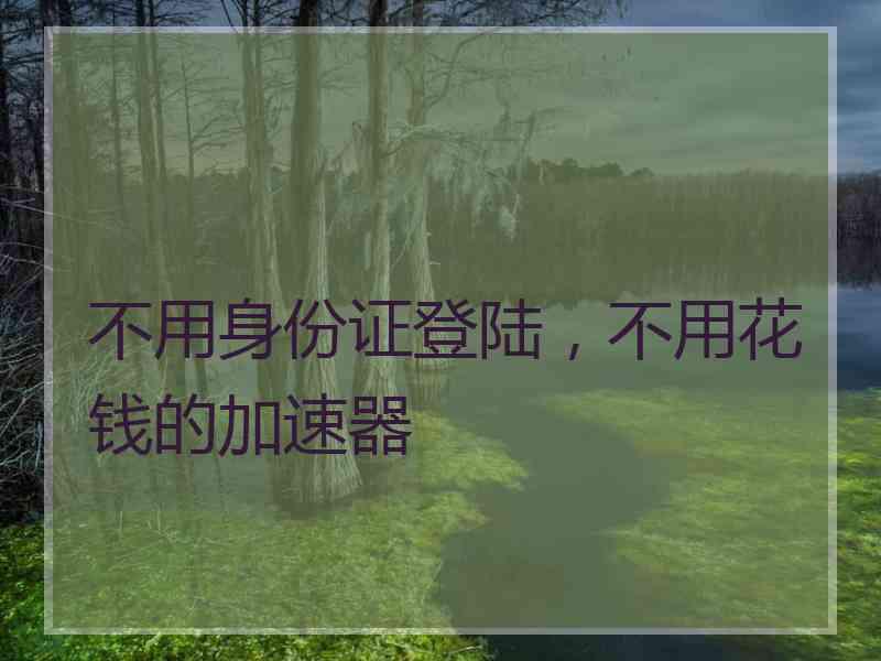 不用身份证登陆，不用花钱的加速器