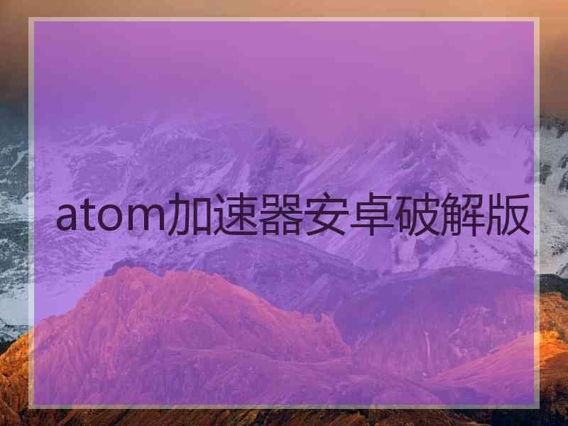 atom加速器安卓破解版