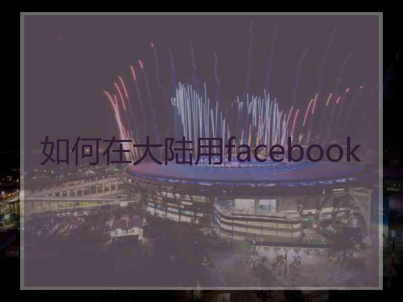如何在大陆用facebook