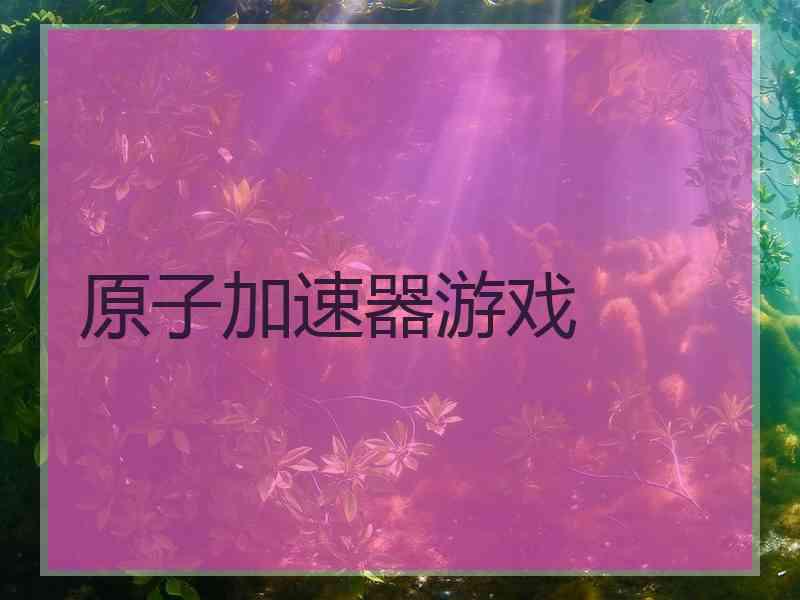 原子加速器游戏