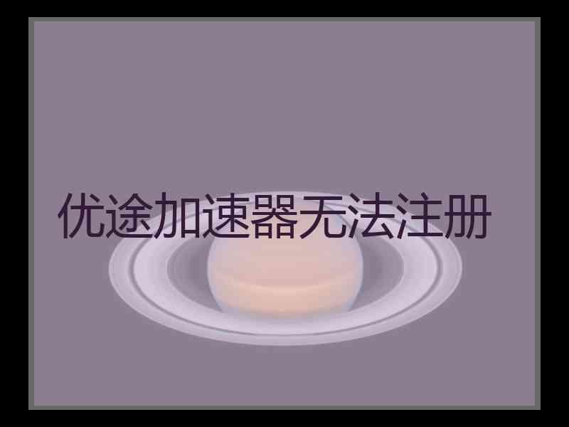 优途加速器无法注册