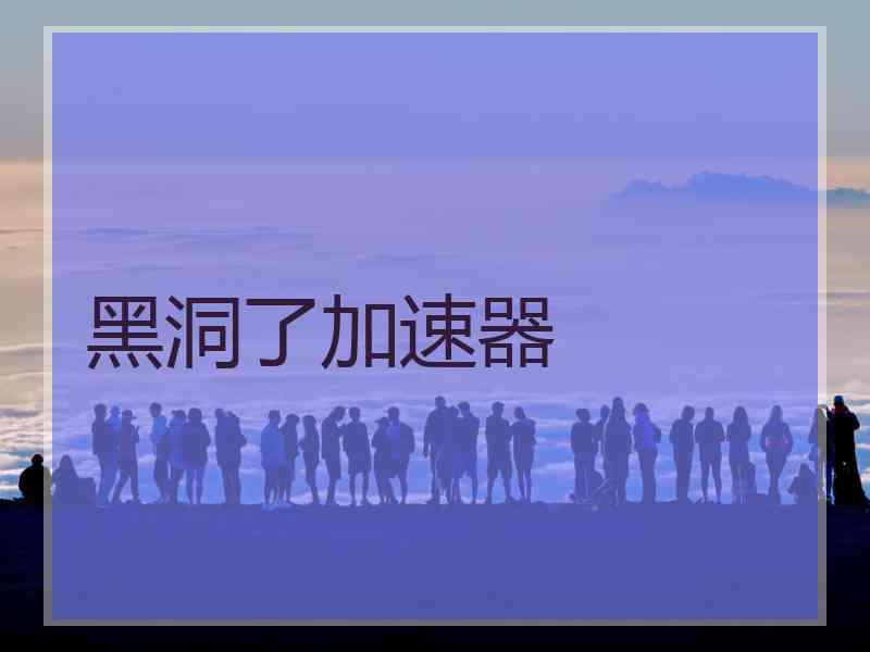 黑洞了加速器