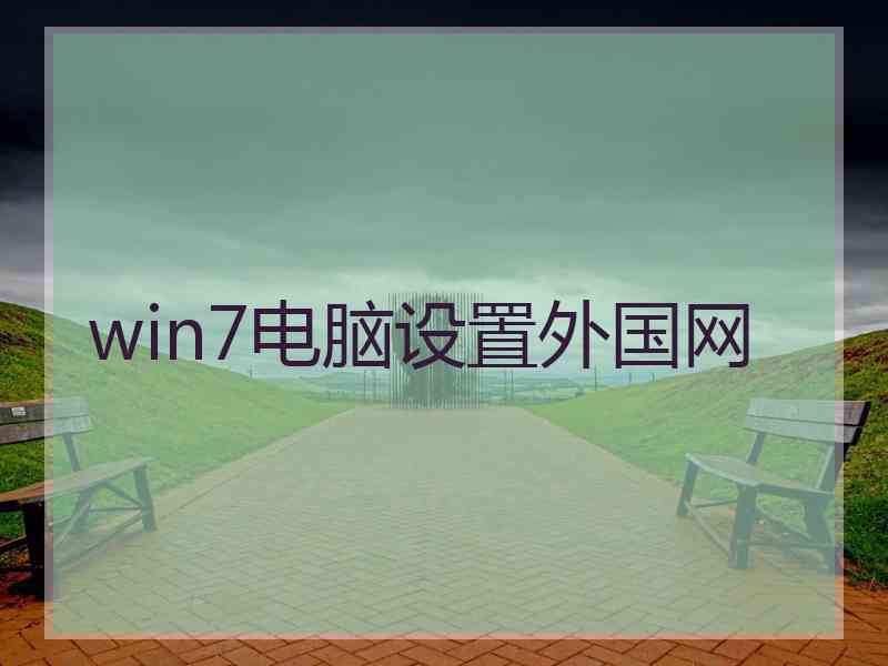 win7电脑设置外国网