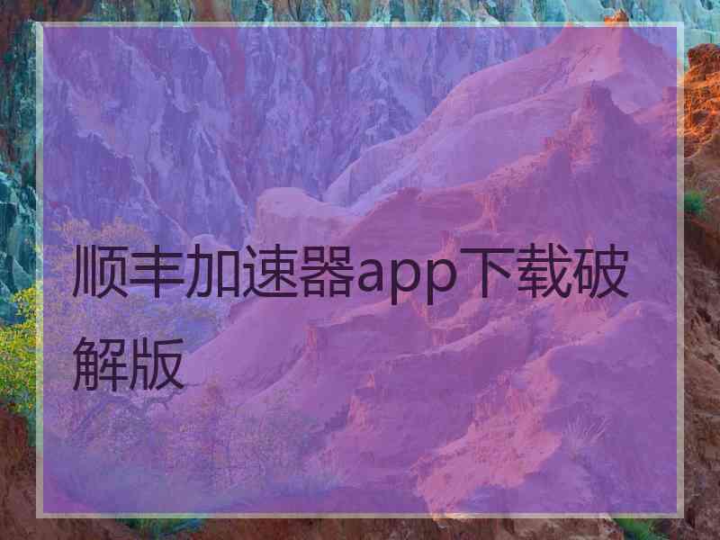 顺丰加速器app下载破解版
