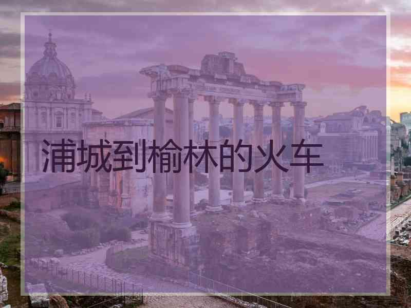 浦城到榆林的火车