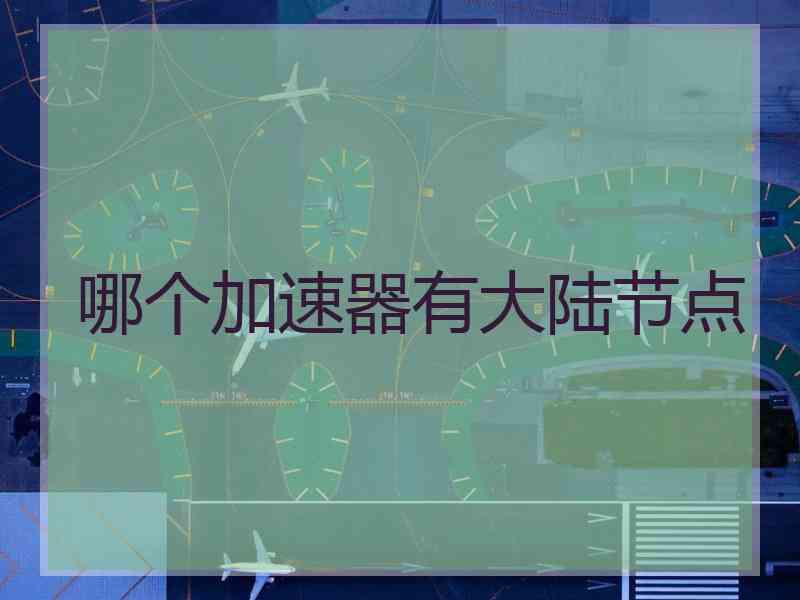 哪个加速器有大陆节点