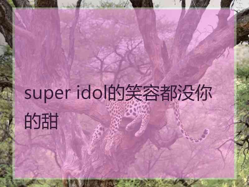 super idol的笑容都没你的甜