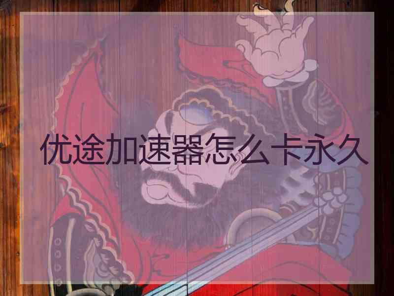优途加速器怎么卡永久