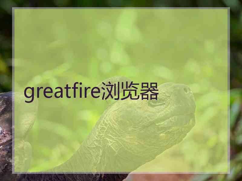 greatfire浏览器