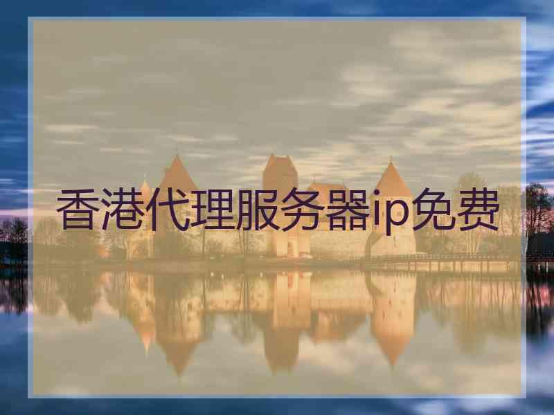 香港代理服务器ip免费