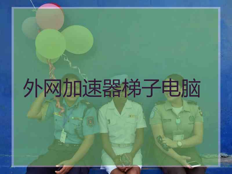 外网加速器梯子电脑