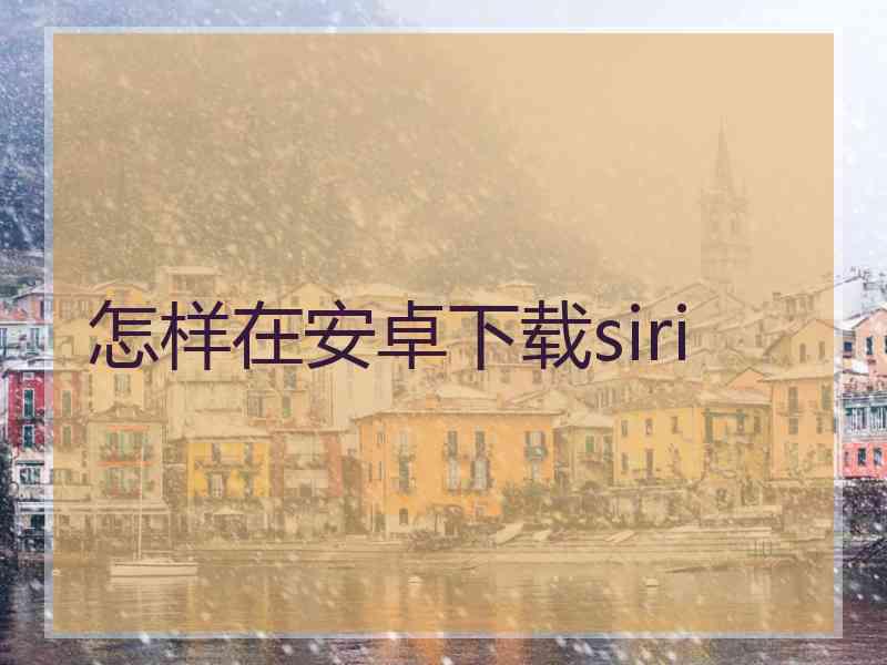 怎样在安卓下载siri