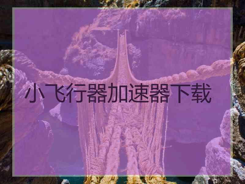 小飞行器加速器下载