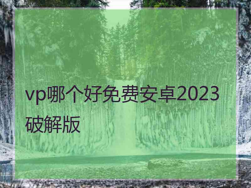 vp哪个好免费安卓2023破解版