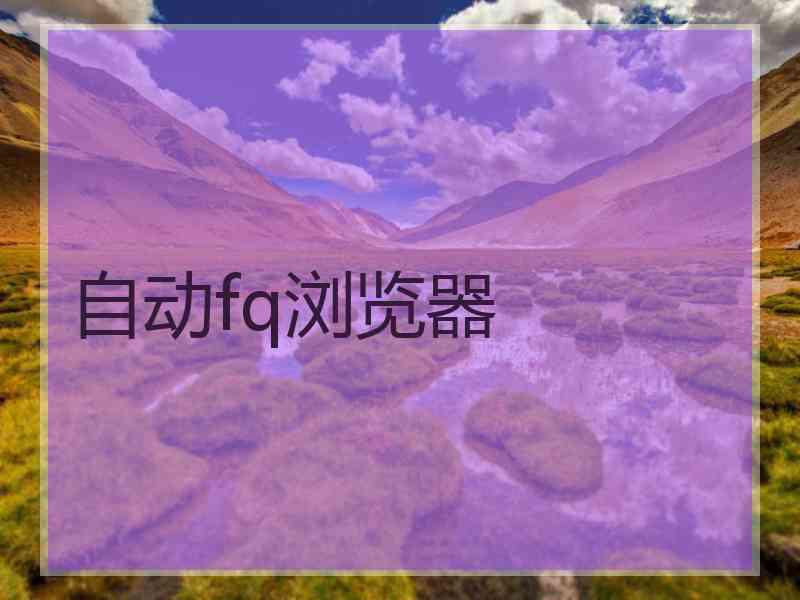 自动fq浏览器