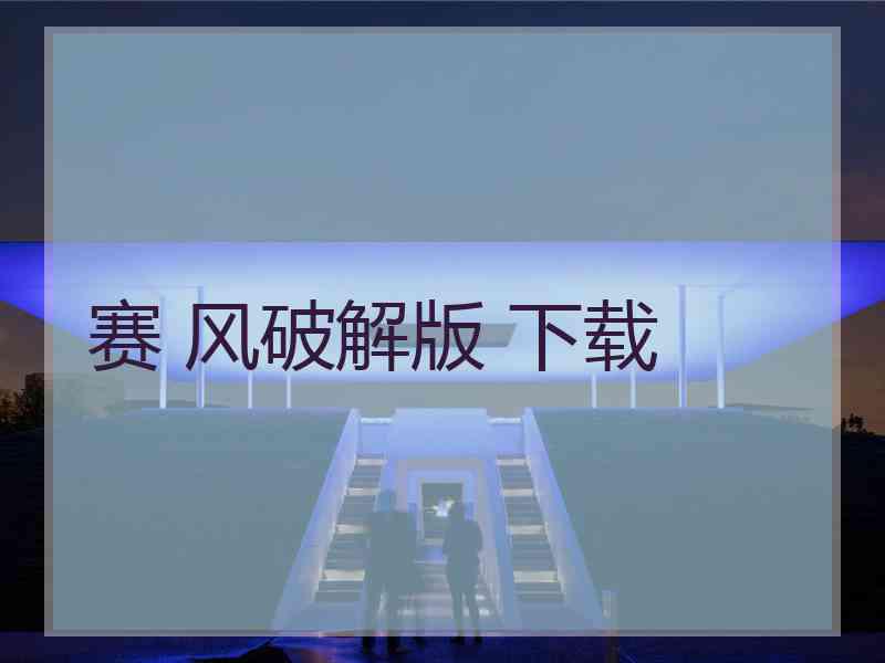 赛 风破解版 下载