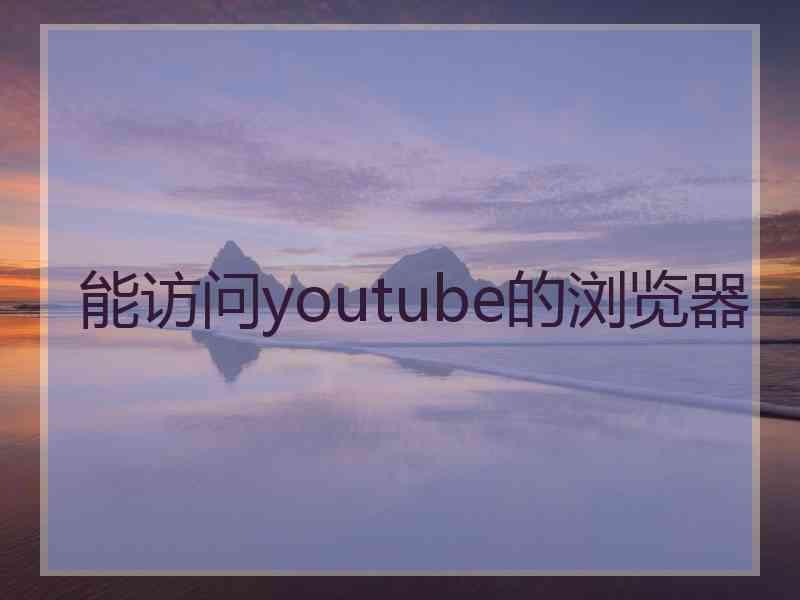 能访问youtube的浏览器