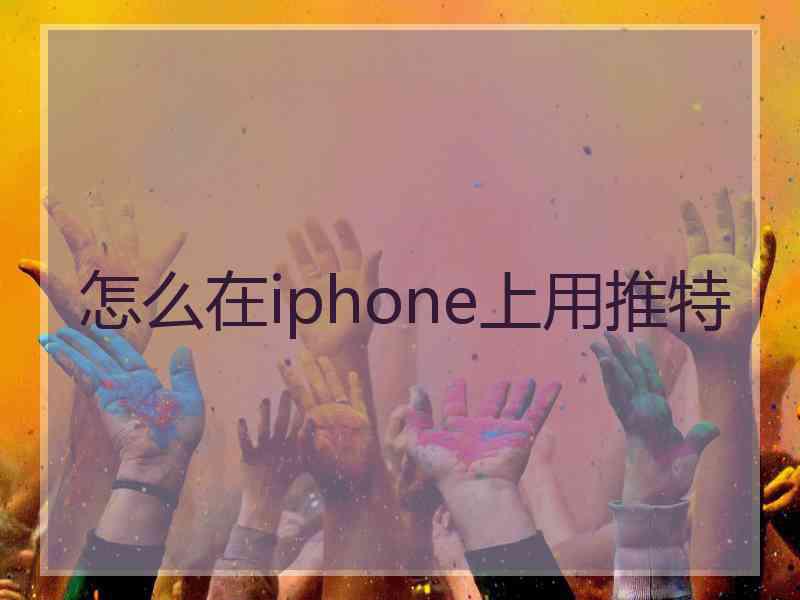 怎么在iphone上用推特
